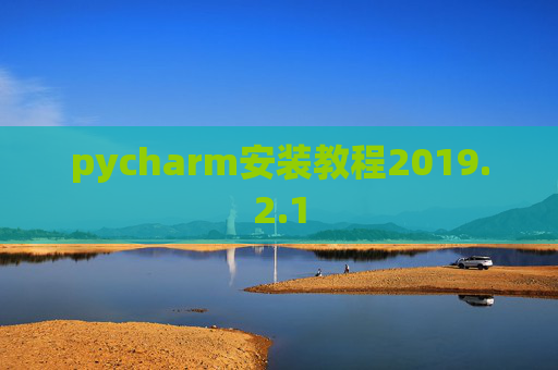 pycharm安装教程2019.2.1 pycharm安装教程2019.2.1